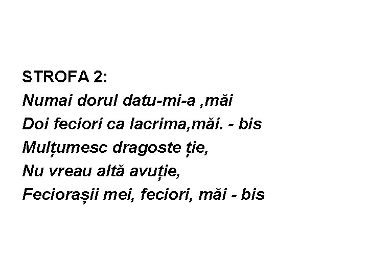 STROFA 2: Numai dorul datu-mi-a , măi Doi feciori ca lacrima, măi. - bis