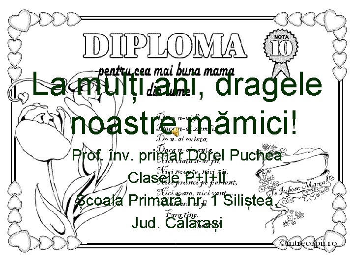 La mulți ani, dragele noastre mămici! Prof. înv. primar Dorel Puchea Clasele P+I+II Școala