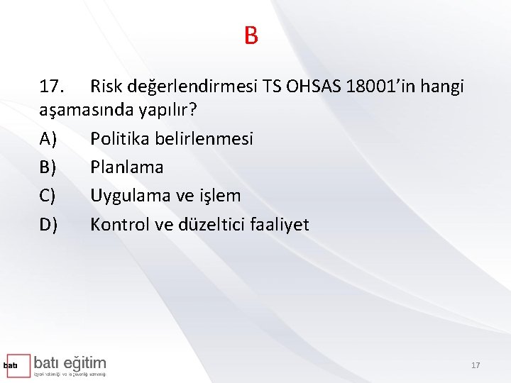 B 17. Risk değerlendirmesi TS OHSAS 18001’in hangi aşamasında yapılır? A) Politika belirlenmesi B)