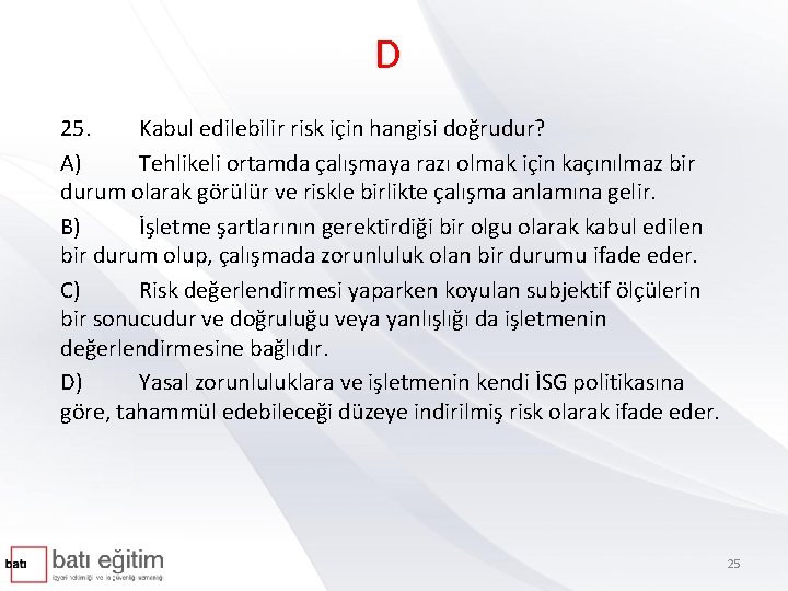 D 25. Kabul edilebilir risk için hangisi doğrudur? A) Tehlikeli ortamda çalışmaya razı olmak