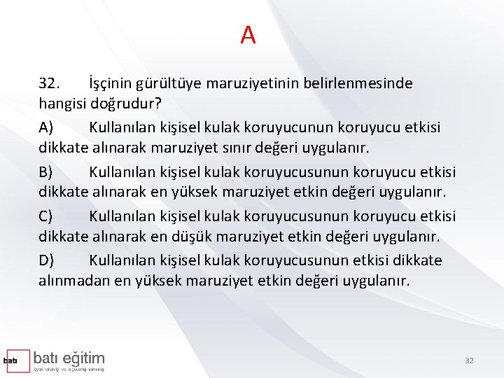 A 32. İşçinin gürültüye maruziyetinin belirlenmesinde hangisi doğrudur? A) Kullanılan kişisel kulak koruyucunun koruyucu