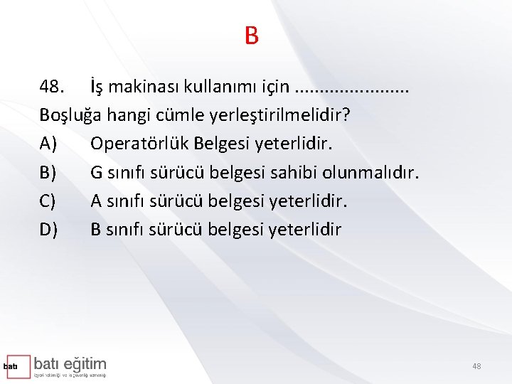 B 48. İş makinası kullanımı için. . . Boşluğa hangi cümle yerleştirilmelidir? A) Operatörlük