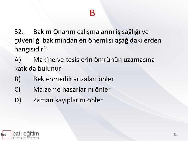 B 52. Bakım Onarım çalışmalarını iş sağlığı ve güvenliği bakımından en önemlisi aşağıdakilerden hangisidir?