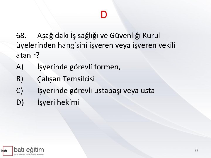 D 68. Aşağıdaki İş sağlığı ve Güvenliği Kurul üyelerinden hangisini işveren veya işveren vekili