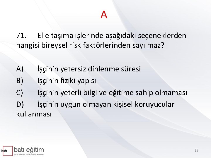 A 71. Elle taşıma işlerinde aşağıdaki seçeneklerden hangisi bireysel risk faktörlerinden sayılmaz? A) İşçinin