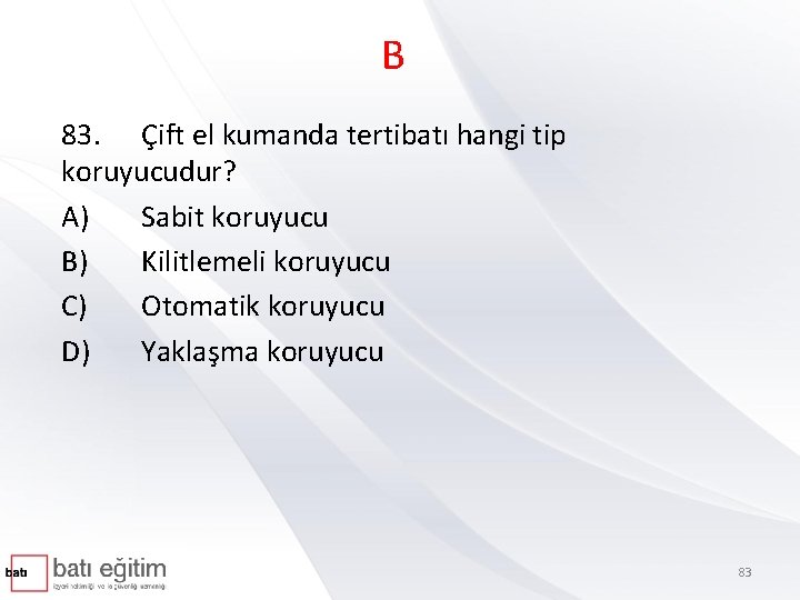 B 83. Çift el kumanda tertibatı hangi tip koruyucudur? A) Sabit koruyucu B) Kilitlemeli