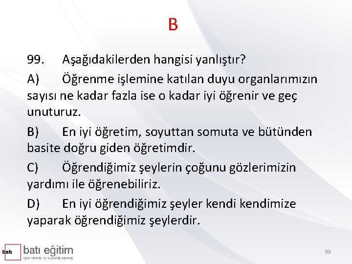 B 99. Aşağıdakilerden hangisi yanlıştır? A) Öğrenme işlemine katılan duyu organlarımızın sayısı ne kadar