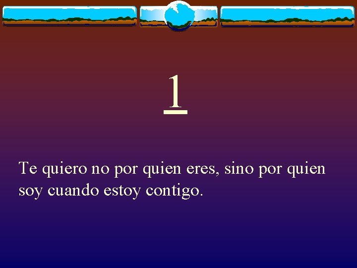 1 Te quiero no por quien eres, sino por quien soy cuando estoy contigo.