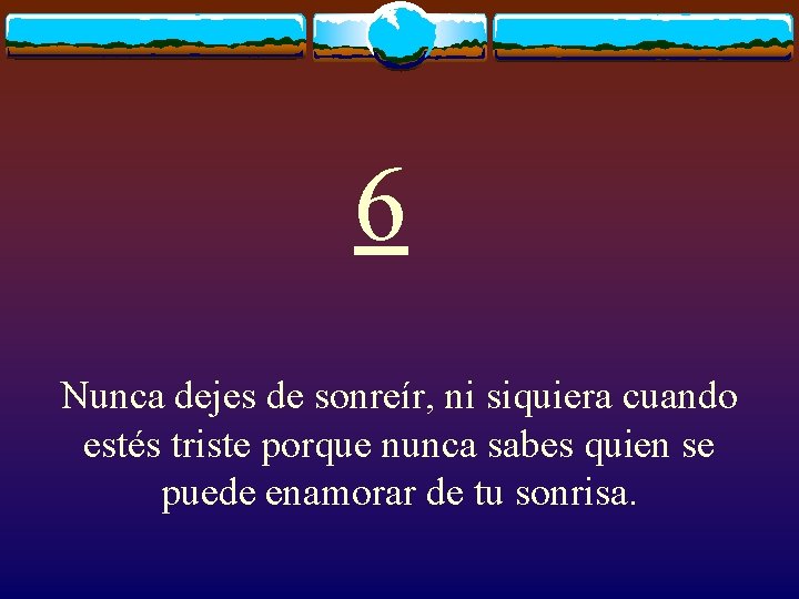 6 Nunca dejes de sonreír, ni siquiera cuando estés triste porque nunca sabes quien