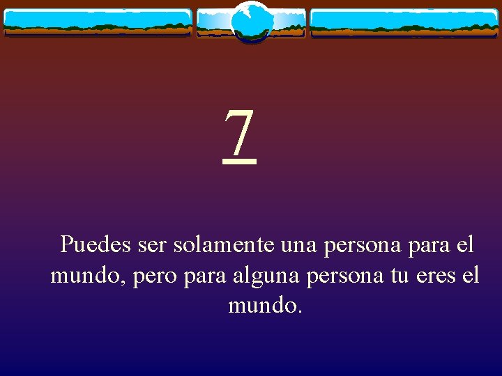 7 Puedes ser solamente una persona para el mundo, pero para alguna persona tu