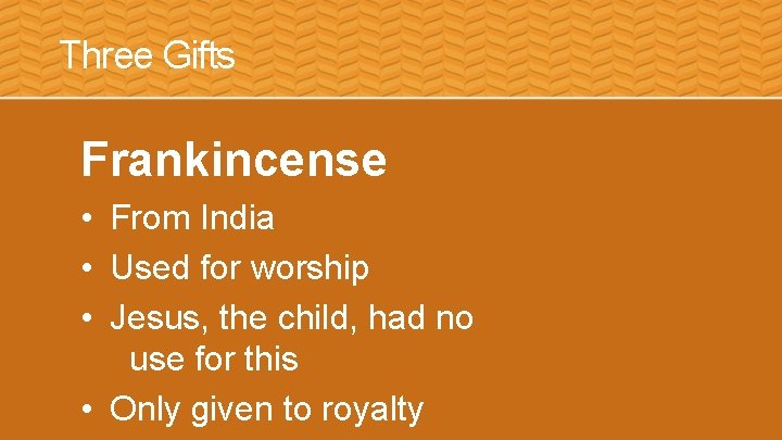 Three Gifts Frankincense • From India • Used for worship • Jesus, the child,