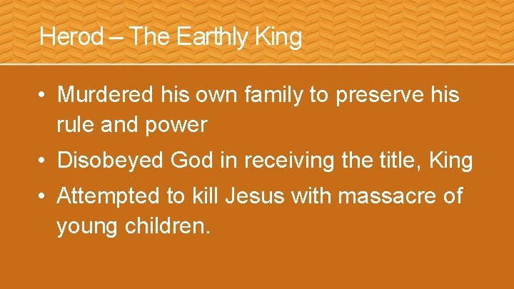 Herod – The Earthly King • Murdered his own family to preserve his rule