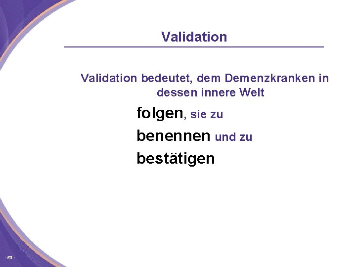 Validation bedeutet, dem Demenzkranken in dessen innere Welt folgen, sie zu benennen und zu