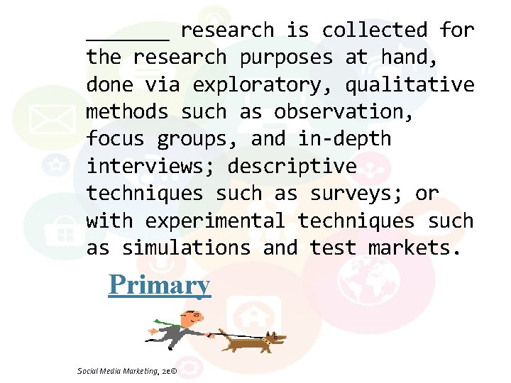 _______ research is collected for the research purposes at hand, done via exploratory, qualitative