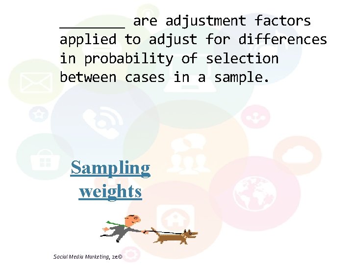 ____ are adjustment factors applied to adjust for differences in probability of selection between