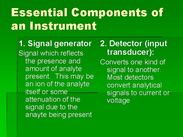 Essential Components of an Instrument 1. Signal generator 2. Detector (input transducer): Signal which