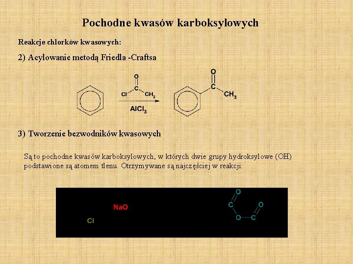 Pochodne kwasów karboksylowych Reakcje chlorków kwasowych: 2) Acylowanie metodą Friedla -Craftsa 3) Tworzenie bezwodników Pochodne kwasów karboksylowych Reakcje chlorków kwasowych: 2) Acylowanie metodą Friedla -Craftsa 3) Tworzenie bezwodników