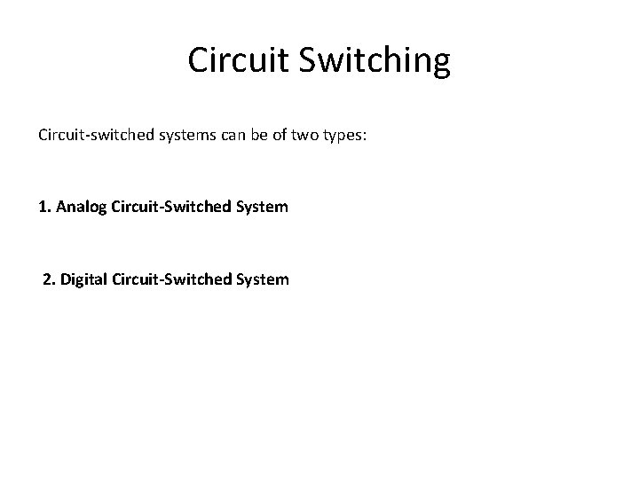 Circuit Switching Circuit-switched systems can be of two types: 1. Analog Circuit-Switched System 2. Circuit Switching Circuit-switched systems can be of two types: 1. Analog Circuit-Switched System 2.