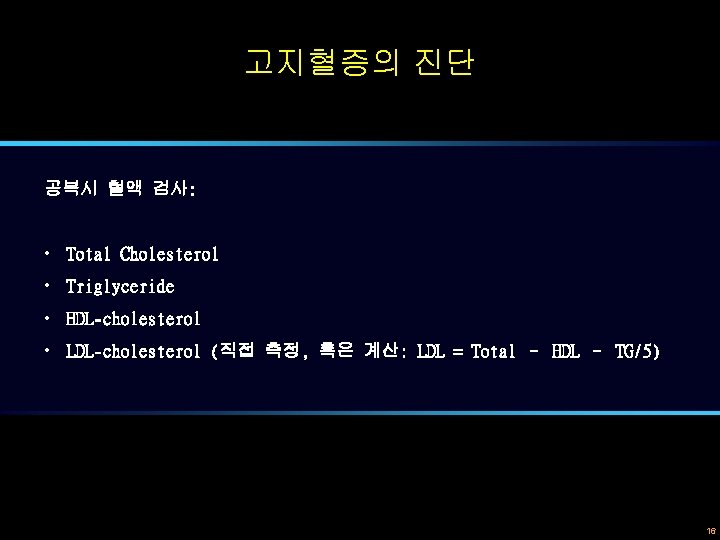 고지혈증의 진단 공복시 혈액 검사: • Total Cholesterol • Triglyceride • HDL-cholesterol • LDL-cholesterol