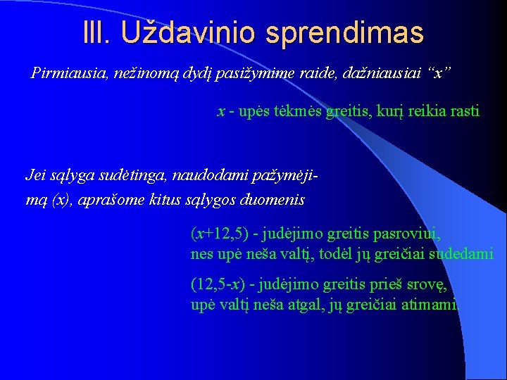 lll. Uždavinio sprendimas Pirmiausia, nežinomą dydį pasižymime raide, dažniausiai “x” x - upės tėkmės