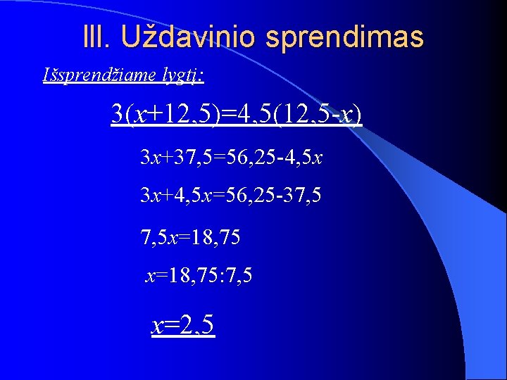 lll. Uždavinio sprendimas Išsprendžiame lygtį: 3(x+12, 5)=4, 5(12, 5 -x) 3 x+37, 5=56, 25