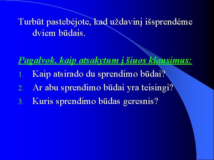 Turbūt pastebėjote, kad uždavinį išsprendėme dviem būdais. Pagalvok, kaip atsakytum į šiuos klausimus: 1.