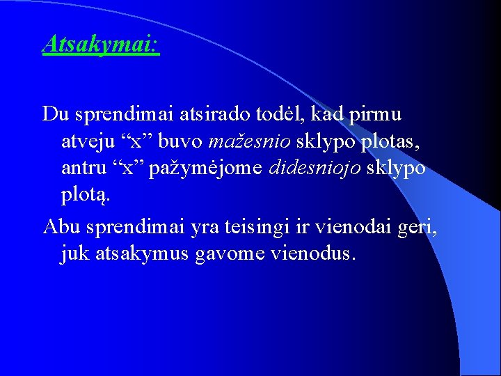 Atsakymai: Du sprendimai atsirado todėl, kad pirmu atveju “x” buvo mažesnio sklypo plotas, antru