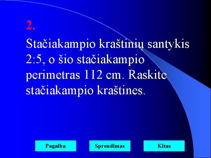 2. Stačiakampio kraštinių santykis 2: 5, o šio stačiakampio perimetras 112 cm. Raskite stačiakampio