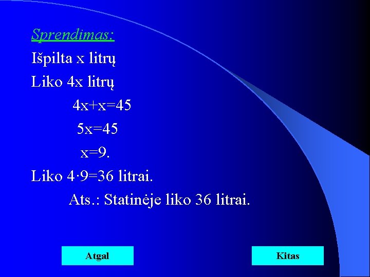 Sprendimas: Išpilta x litrų Liko 4 x litrų 4 x+x=45 5 x=45 x=9. Liko