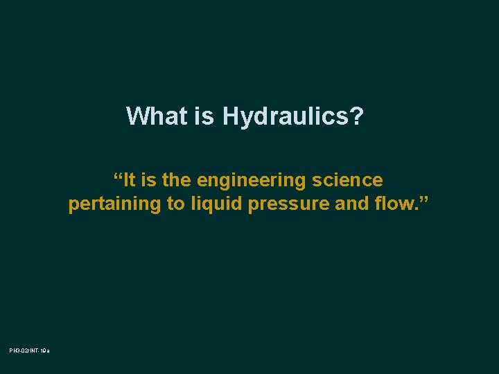 What is Hydraulics? “It is the engineering science pertaining to liquid pressure and flow.