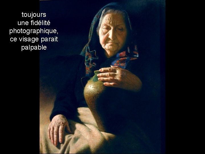 toujours une fidélité photographique, ce visage parait palpable 