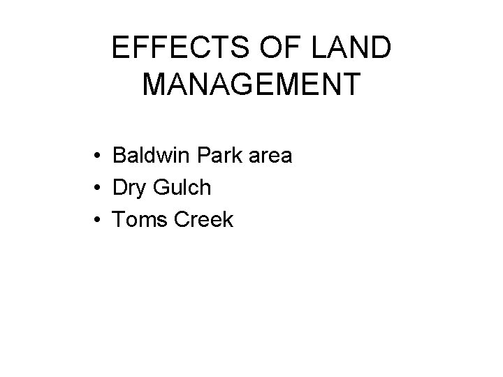 EFFECTS OF LAND MANAGEMENT • Baldwin Park area • Dry Gulch • Toms Creek