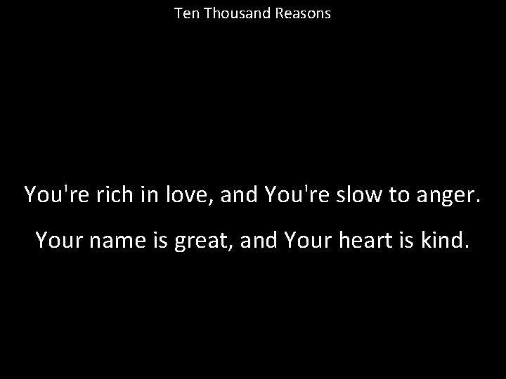 Ten Thousand Reasons You're rich in love, and You're slow to anger. Your name