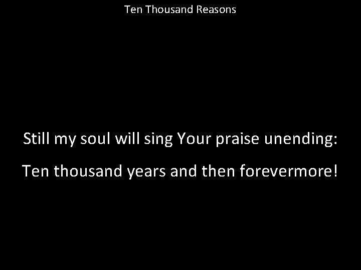 Ten Thousand Reasons Still my soul will sing Your praise unending: Ten thousand years