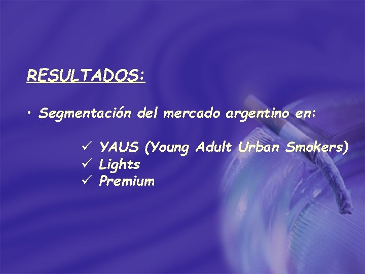 RESULTADOS: • Segmentación del mercado argentino en: ü YAUS (Young Adult Urban Smokers) ü