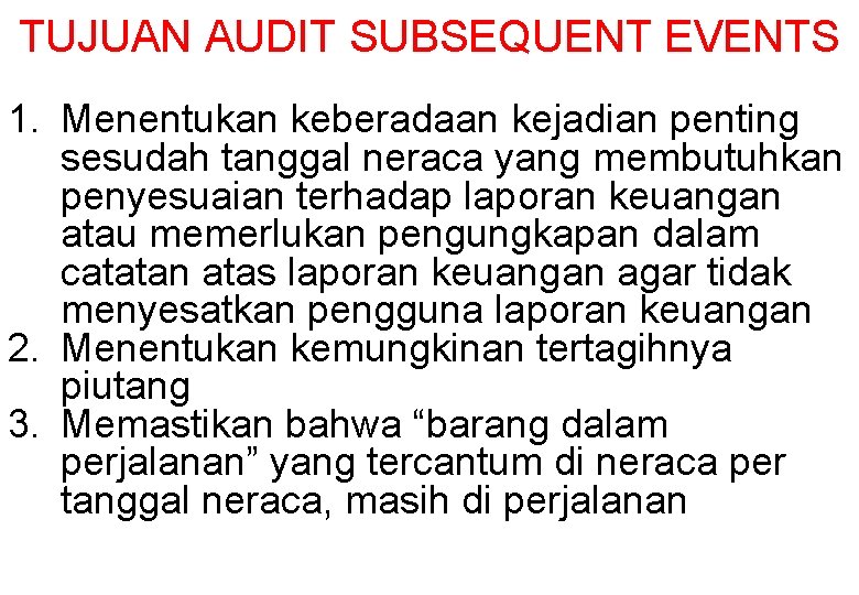 TUJUAN AUDIT SUBSEQUENT EVENTS 1. Menentukan keberadaan kejadian penting sesudah tanggal neraca yang membutuhkan TUJUAN AUDIT SUBSEQUENT EVENTS 1. Menentukan keberadaan kejadian penting sesudah tanggal neraca yang membutuhkan