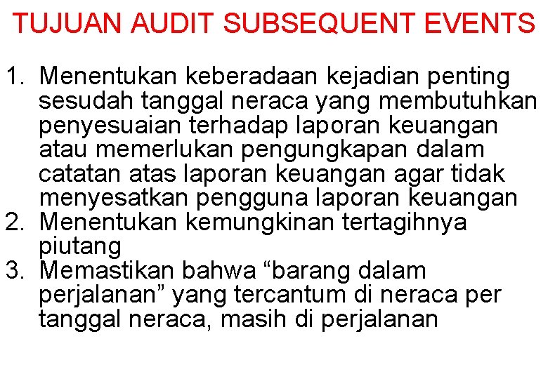 TUJUAN AUDIT SUBSEQUENT EVENTS 1. Menentukan keberadaan kejadian penting sesudah tanggal neraca yang membutuhkan