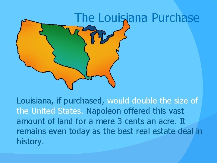 The Louisiana Purchase Louisiana, if purchased, would double the size of the United States.