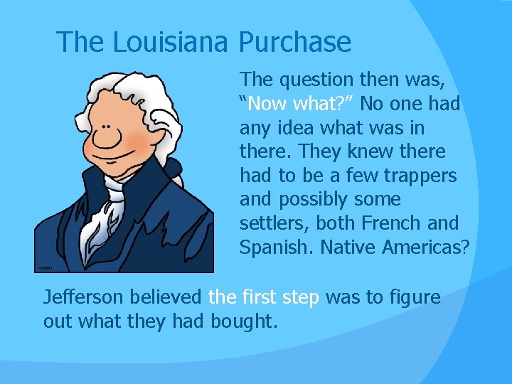 The Louisiana Purchase The question then was, “Now what? ” No one had any