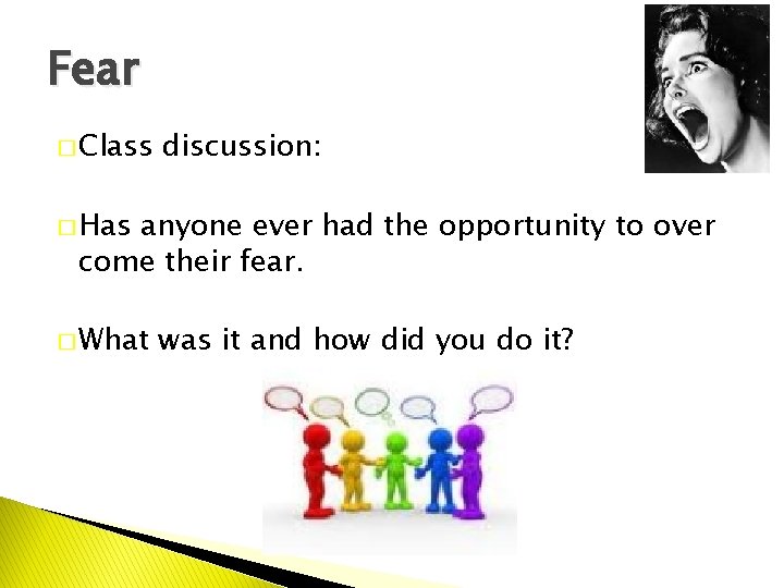 Fear � Class discussion: � Has anyone ever had the opportunity to over come