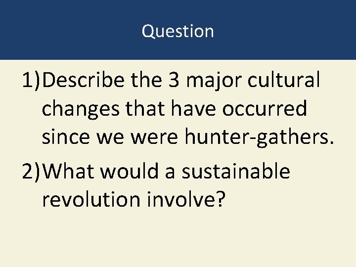 Question 1)Describe the 3 major cultural changes that have occurred since we were hunter-gathers.