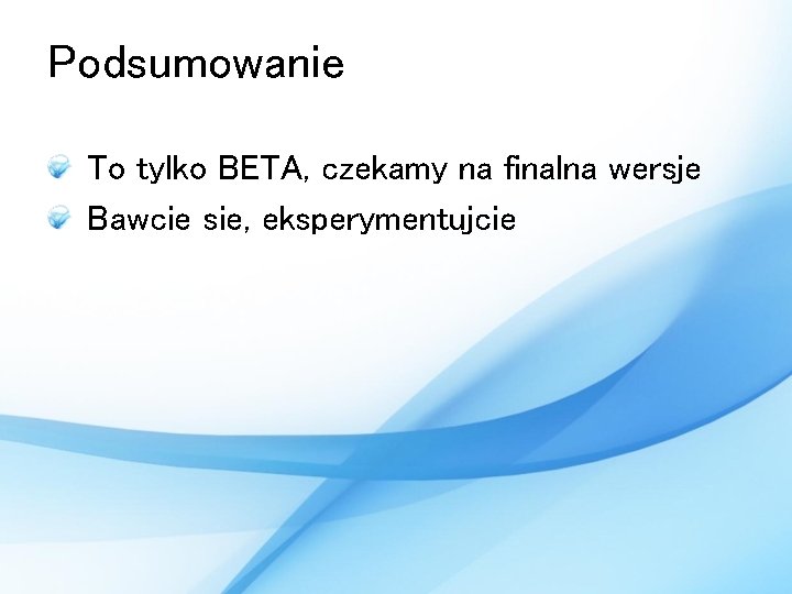 Podsumowanie To tylko BETA, czekamy na finalna wersje Bawcie sie, eksperymentujcie 