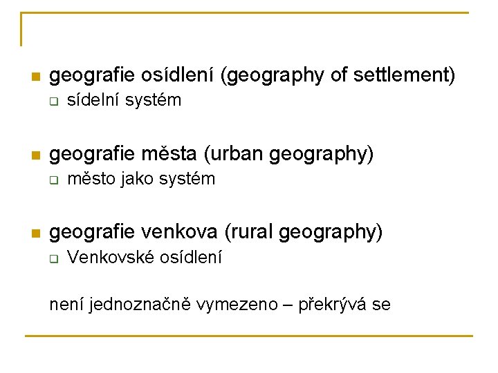 n geografie osídlení (geography of settlement) q n geografie města (urban geography) q n