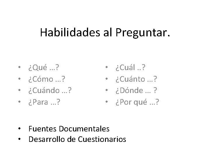 Habilidades al Preguntar. • • ¿Qué …? ¿Cómo …? ¿Cuándo …? ¿Para …? •