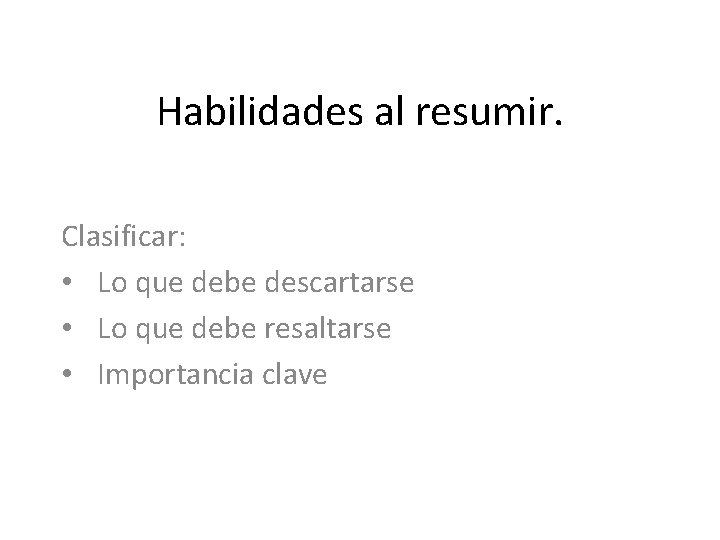 Habilidades al resumir. Clasificar: • Lo que debe descartarse • Lo que debe resaltarse