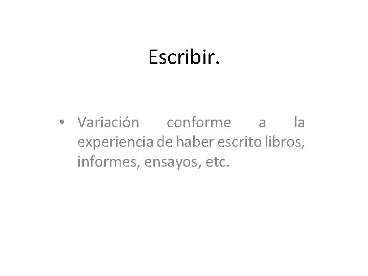 Escribir. • Variación conforme a la experiencia de haber escrito libros, informes, ensayos, etc.