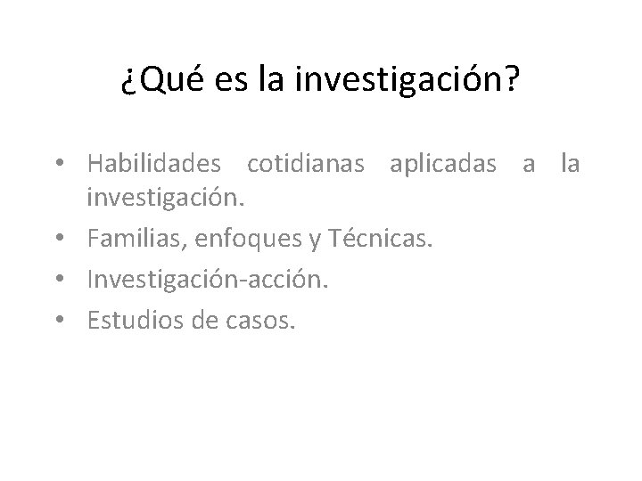 ¿Qué es la investigación? • Habilidades cotidianas aplicadas a la investigación. • Familias, enfoques