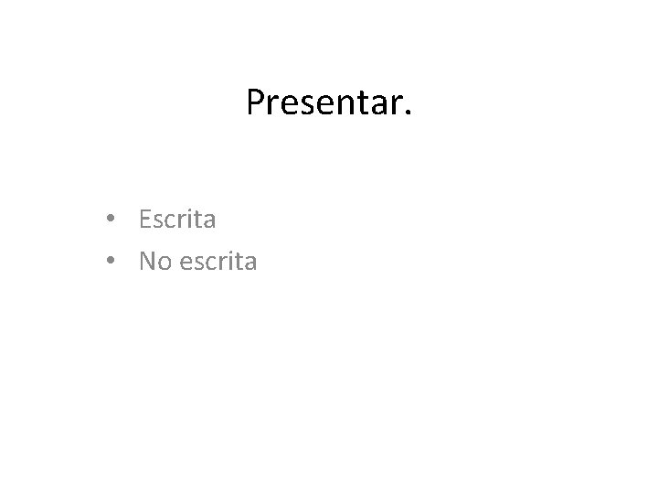 Presentar. • Escrita • No escrita 