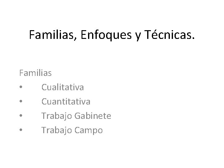 Familias, Enfoques y Técnicas. Familias • Cualitativa • Cuantitativa • Trabajo Gabinete • Trabajo