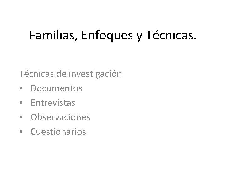 Familias, Enfoques y Técnicas de investigación • Documentos • Entrevistas • Observaciones • Cuestionarios